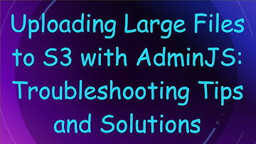 Uploading Large Files to S3 with AdminJS: Troubleshooting Tips and Solutions