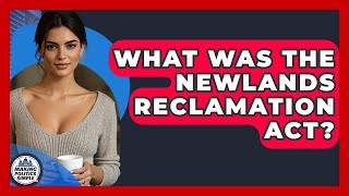 What Was The Newlands Reclamation Act? - Making Politics Simple
