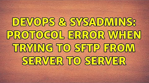 DevOps & SysAdmins: Protocol error when trying to SFTP from server to server (2 Solutions!!)