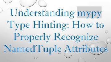 Understanding mypy Type Hinting: How to Properly Recognize NamedTuple Attributes