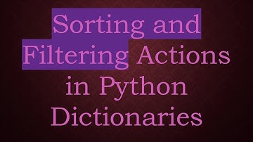 Sorting and Filtering Actions in Python Dictionaries