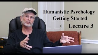 Humanistic Psychology: Getting Started, Lecture 3