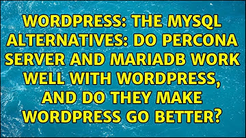 The MySQL alternatives: Do Percona Server and MariaDB work well with WordPress, and do they make...