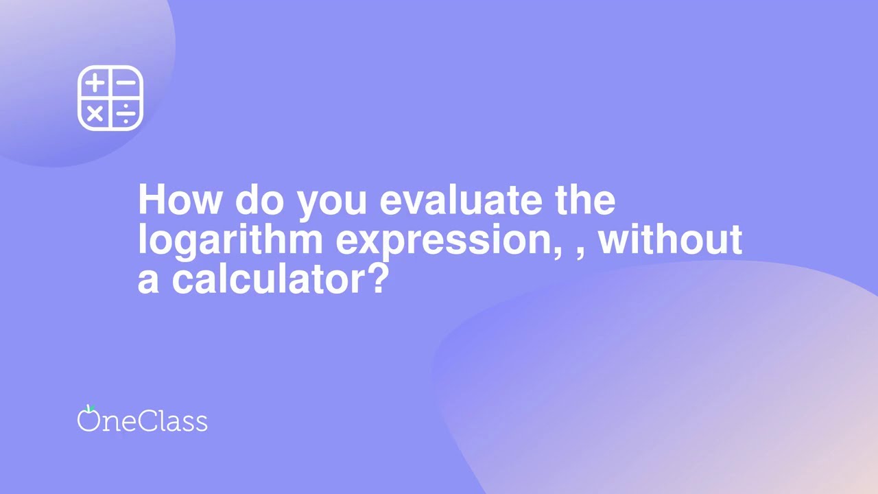How do you evaluate the logarithm expression, , without a calculator ...