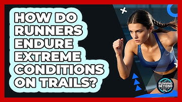 How Do Runners Endure Extreme Conditions On Trails? - Running Beyond Limits