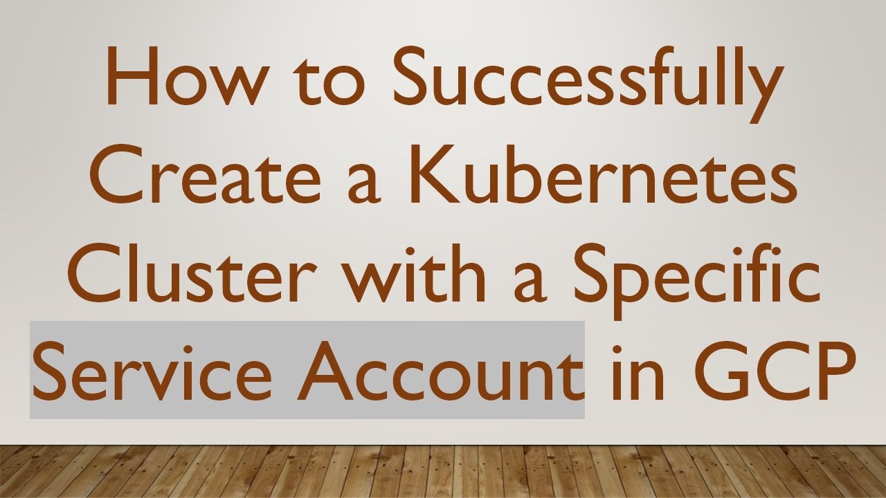 How to Successfully Create a Kubernetes Cluster with a Specific Service Account in GCP