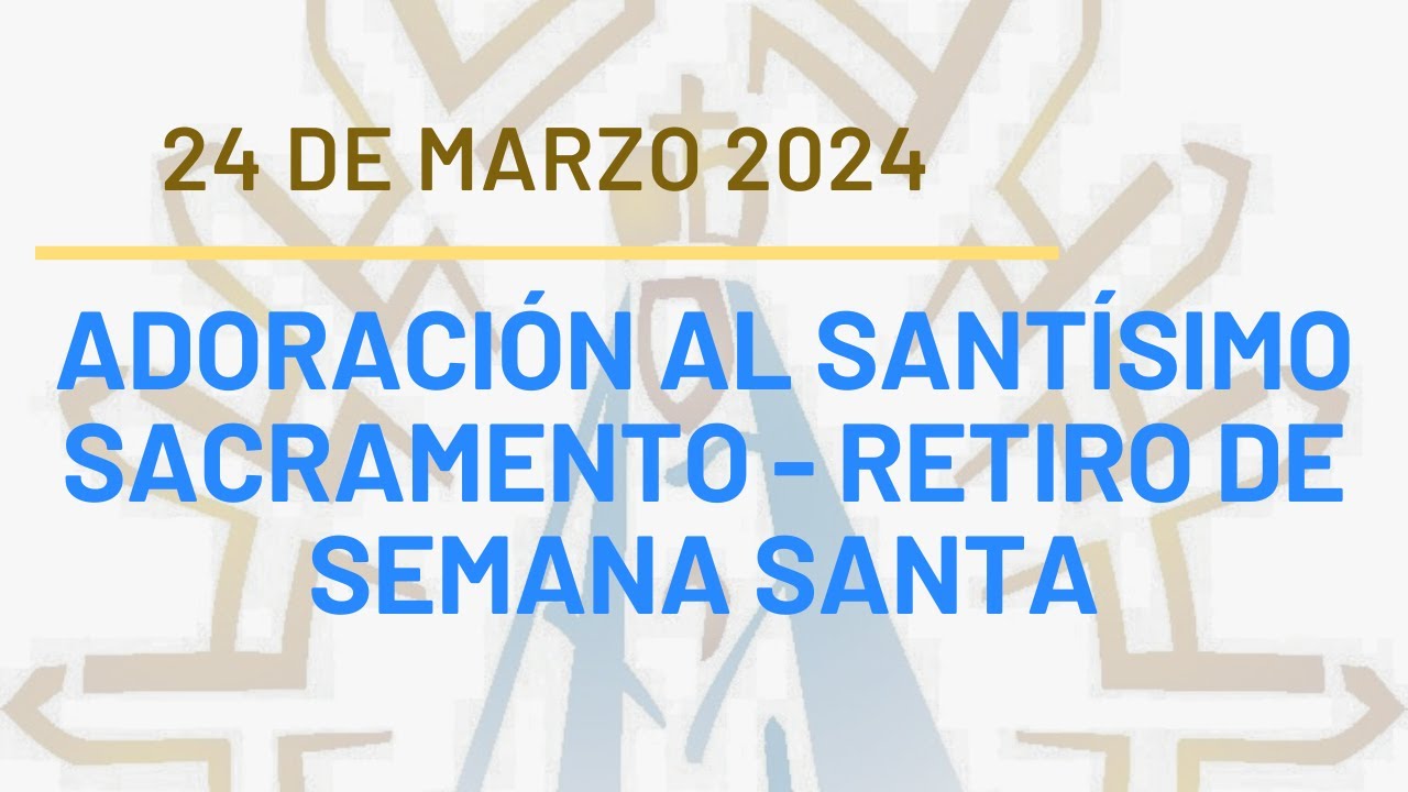 ADORACIÓN AL SANTISIMO SACRAMENTO - RETIRO DE SEMANA SANTA - YouTube