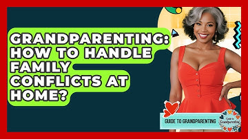 Grandparenting: How To Handle Family Conflicts At Home? - Guide to Grandparenting