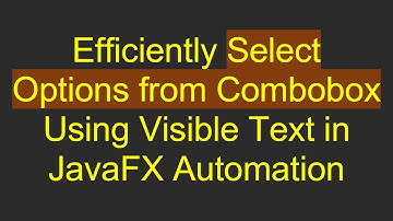Efficiently Select Options from Combobox Using Visible Text in JavaFX Automation