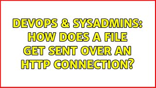 DevOps & SysAdmins: How does a file get sent over an HTTP connection?