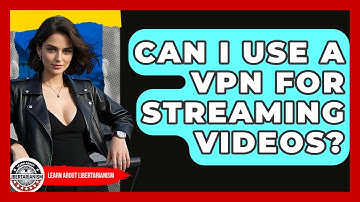 Can I Use A VPN For Streaming Videos? - Learn About Libertarianism