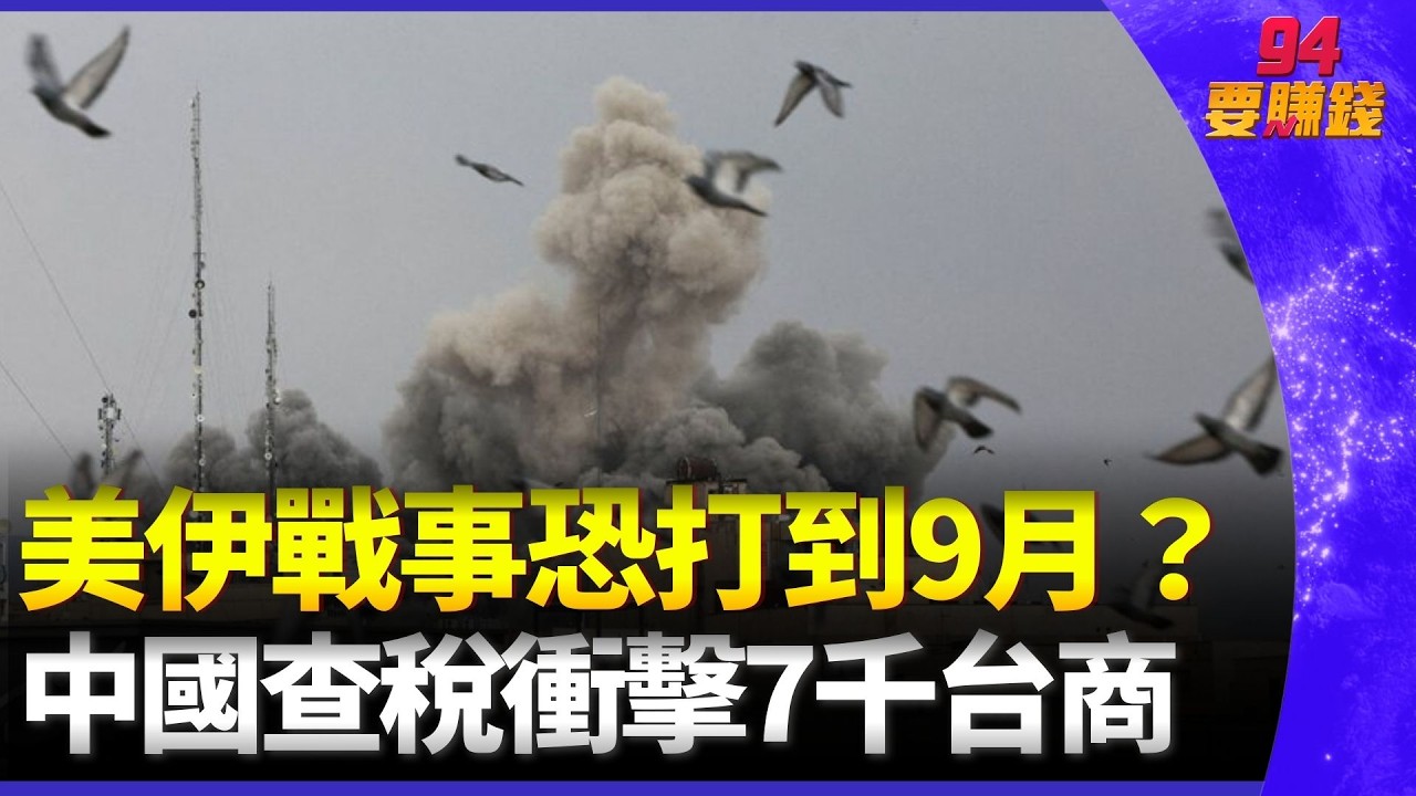 美伊戰事恐打到9月？油價飆升、北韓秀核武艦，中國查稅衝擊7千台商｜94要賺錢