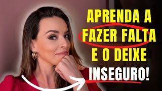 APRENDA A FAZER FALTA E DEIXE-O INSEGURO!!!