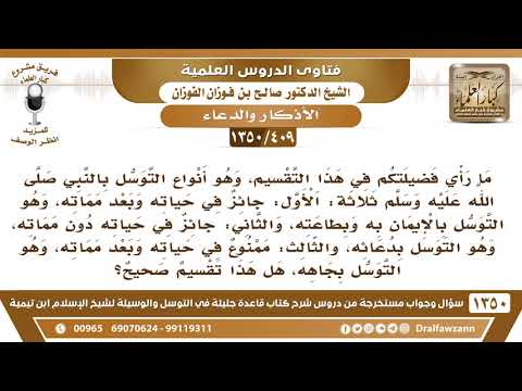 [409 /1350] ما رأيكم في هذا التقسيم، وهو: أنواع التوسل بالنبي ﷺ ثلاثة: الأول: جائز في حياته ...؟
