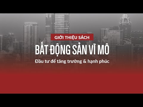 BẤT ĐỘNG SẢN VĨ MÔ -ĐẦU TƯ ĐỂ TĂNG TRƯỞNG & HẠNH PHÚC: CUỐN SÁCH ĐẦU TIÊN ĐƯA VĨ MÔ VÀO GIÁO DỤC BĐS