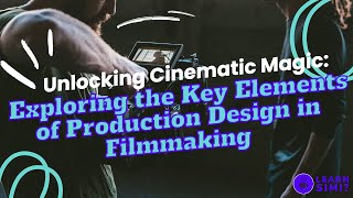 Unlocking Cinematic Magic: Exploring the Key Elements of Production Design in Filmmaking