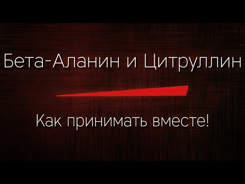 БЕТА-АЛАНИН и ЦИТРУЛЛИН - как принимать вместе ПРАВИЛЬНО!