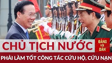 Chủ tịch nước Võ Văn Thưởng thăm, làm việc với Cục Cứu hộ - Cứu nạn | Đảng với Dân