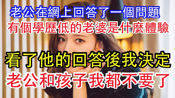 老公在網上回答了一個問題，有個學歷低的老婆是什麼體驗，看了他的回答後，我決定老公和孩子我都不要了。 - 天天要聞