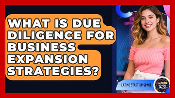 What Is Due Diligence For Business Expansion Strategies? - Latino Start Up Space