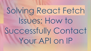 Solving React Fetch Issues: How to Successfully Contact Your API on IP