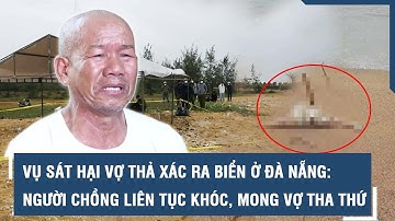 Vụ sát hại vợ thả xác ra biển ở Đà Nẵng: Người chồng liên tục khóc, mong vợ tha thứ