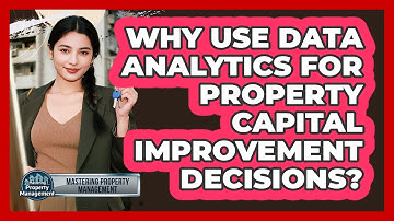 Why Use Data Analytics For Property Capital Improvement Decisions? - Mastering Property Management