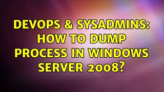DevOps & SysAdmins: How to dump process in Windows Server 2008?