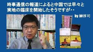 時事通信の報道によると中国では早々と実地の臨床を開始したそうですが・・　by 榊淳司