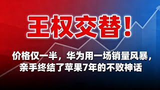 王权交替！价格仅一半，华为用一场销量风暴，亲手终结了苹果7年的不败神话。