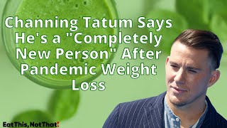 Channing Tatum Says He's a "Completely New Person" After Pandemic Weight Loss