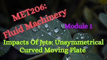MET206: FM (Fluid Machinery) - Module 1 - Video 3 - Forces on Unsymmetrical Curved Moving Plates
