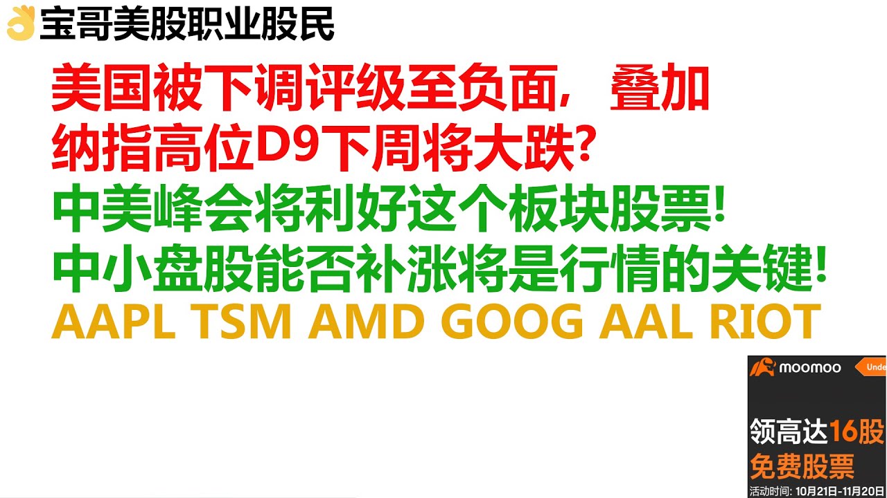 美国被下调评级至负面，叠加纳指高位D9下周美股将大跌？中美峰会将利好这个板块股票！中小盘股能否补涨将是行情的关键！AAPL TSM AMD GOOG  AAL RIOT！11122023