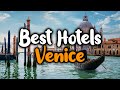 Best Hotels In Venice, Italy - For Families, Couples, Work Trips, Luxury & Budget