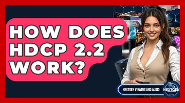 How Does HDCP 2.2 Work? - NextGen Viewing and Audio
