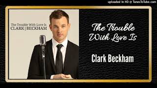The Trouble With Love Is - Clark Beckham