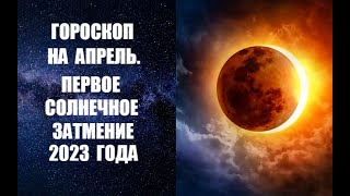 ГОРОСКОП НА АПРЕЛЬ. ПЕРВОЕ СОЛНЕЧНОЕ ЗАТМЕНИЕ 2023 ГОДА. Астропрогноз на апрель 2023 года