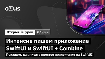 Интенсив пишем приложение SwiftUI и SwiftUI + Combine Покажем, как писать приложение. Часть 2