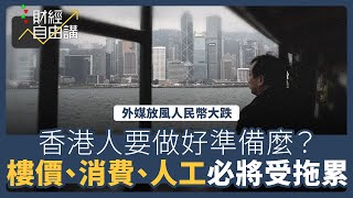 【財經自由講】香港人要為人民幣大跌做準備麼？　樓價、消費、人工必將被拖累