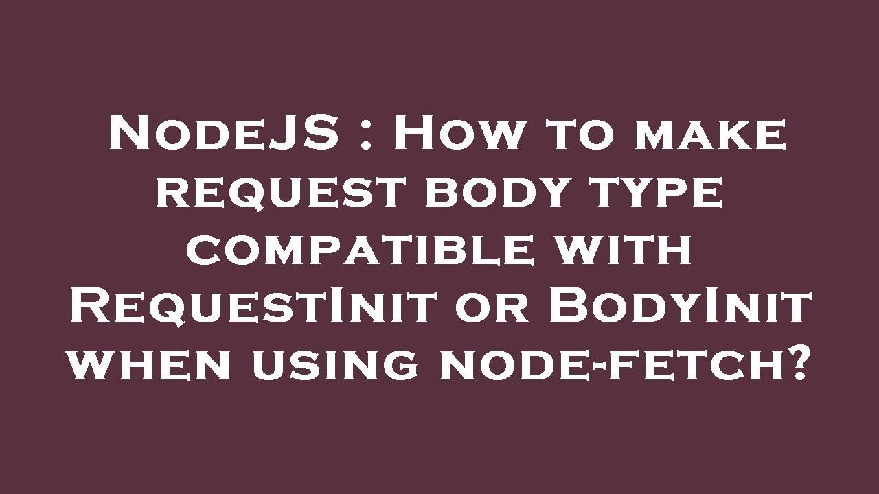 NodeJS How To Make Request Body Type Compatible With RequestInit Or Nodejs how to make request body type compatible with requestinit or
