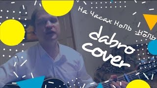 Dabro «На часах ноль-ноль»/ КАВЕР