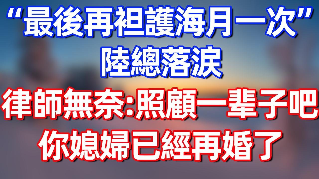 “最後再袒護海月一次”陸總落淚，律師無奈：照顧她一輩子吧，你媳婦已經再婚了#完结文  #情感故事 #一口气看完 #老年生活 #情感 #爽文 #爲人處世