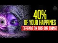 40% of your happiness depends on THIS ONE THING! [**Life Changing**]