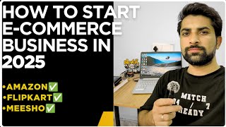 How To Start E-commerce Business 2025 : Beginner's Guide || Sell On Amazon, Flipkart, Meesho