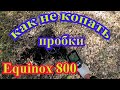 Как не копать пробки с Equinox 800?