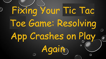 Fixing Your Tic Tac Toe Game: Resolving App Crashes on Play Again