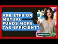 Are ETFs Or Mutual Funds More Tax-efficient? - Learn About Economics