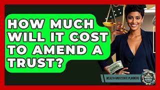How Much Will It Cost To Amend A Trust? - Wealth and Estate Planners
