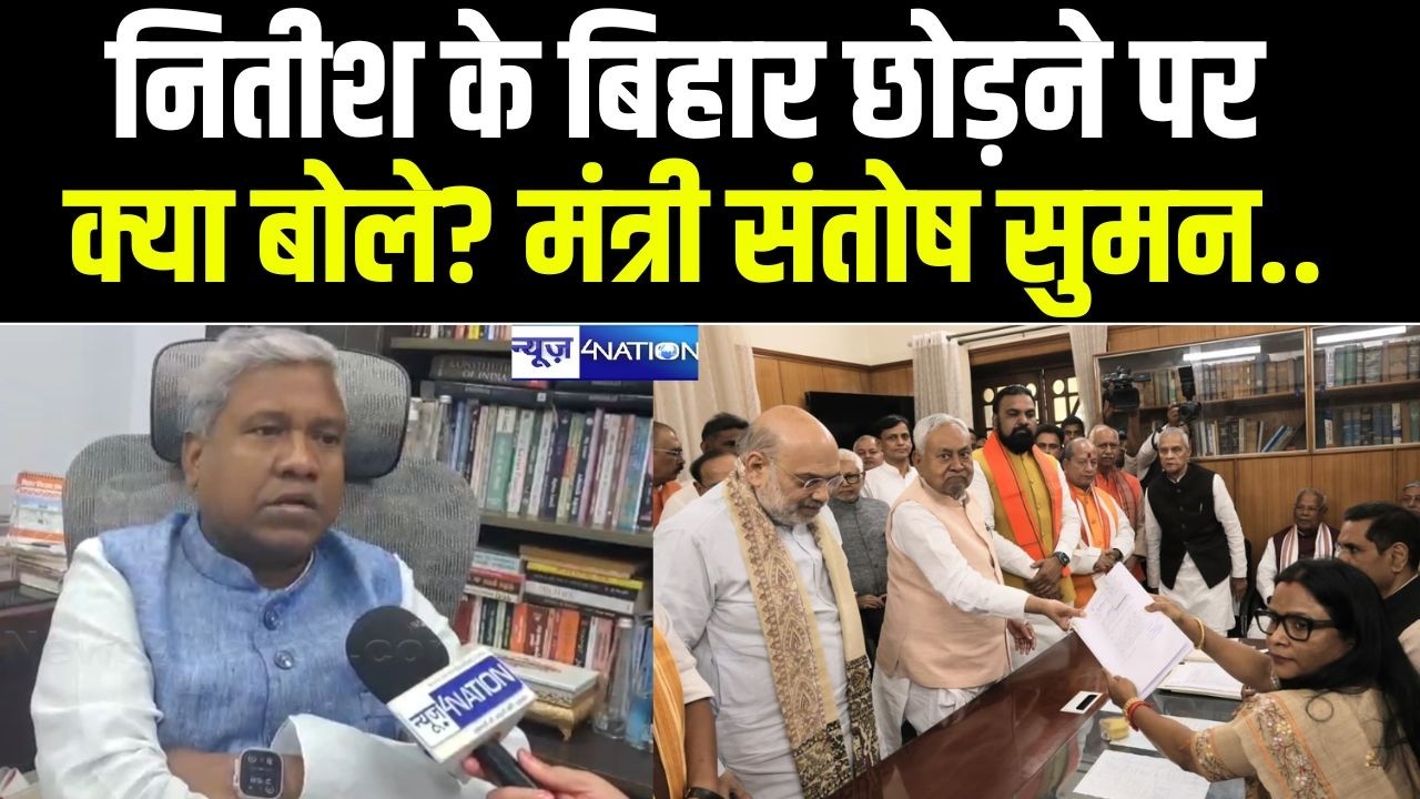 Nitish Kumar के Bihar छोड़ने पर क्या बोले, मंत्री Santosh Suman... Bihar News | News4Nation