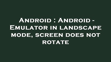 Android : Android - Emulator in landscape mode, screen does not rotate